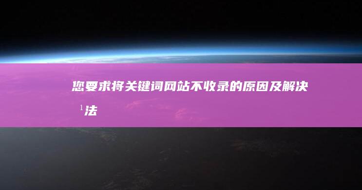 您要求将关键词“网站不收录的原因及解决方法”拓展为一个包含至少15个字的标题，请查看以下