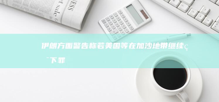 伊朗方面警告称「若美国等在加沙地带继续犯下罪行，地中海可能会被封锁」，哪些信息值得关注？