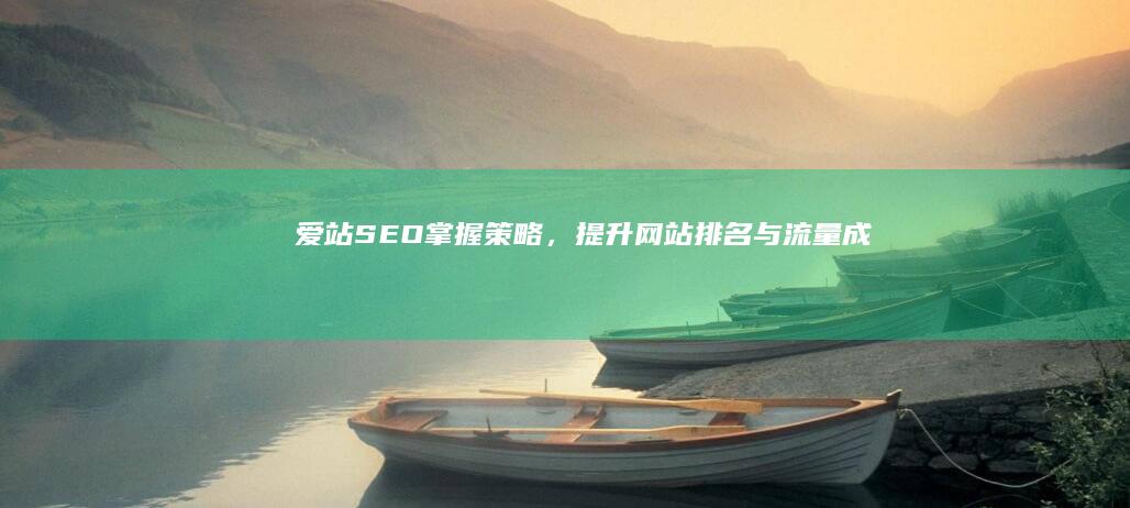 爱站SEO：掌握策略，提升网站排名与流量成效高效指南